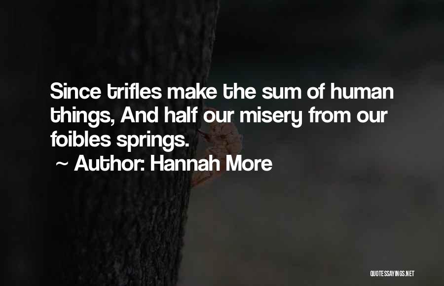 Hannah More Quotes: Since Trifles Make The Sum Of Human Things, And Half Our Misery From Our Foibles Springs.