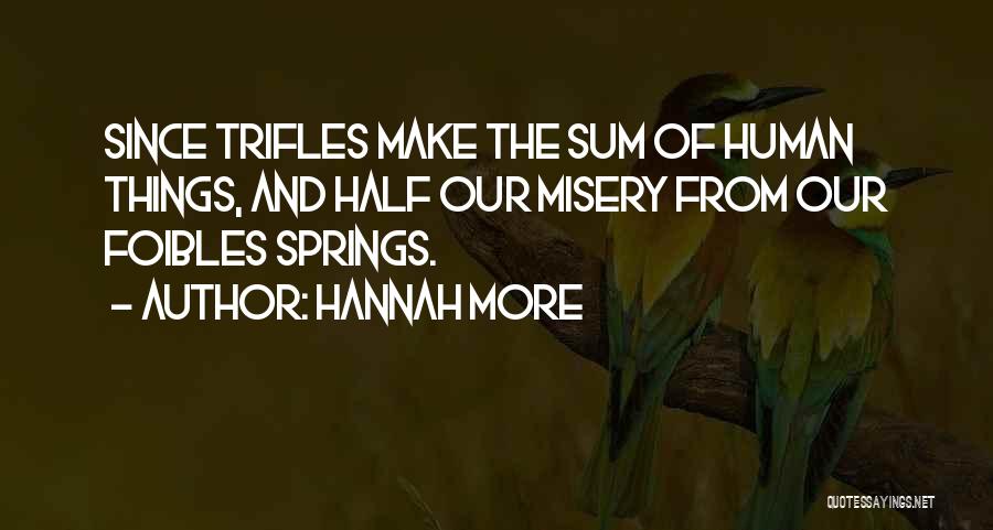 Hannah More Quotes: Since Trifles Make The Sum Of Human Things, And Half Our Misery From Our Foibles Springs.