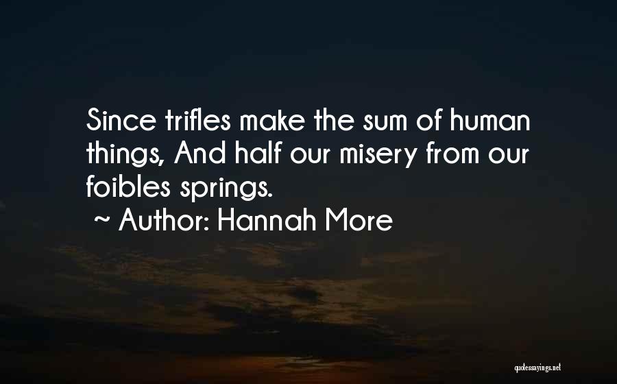 Hannah More Quotes: Since Trifles Make The Sum Of Human Things, And Half Our Misery From Our Foibles Springs.