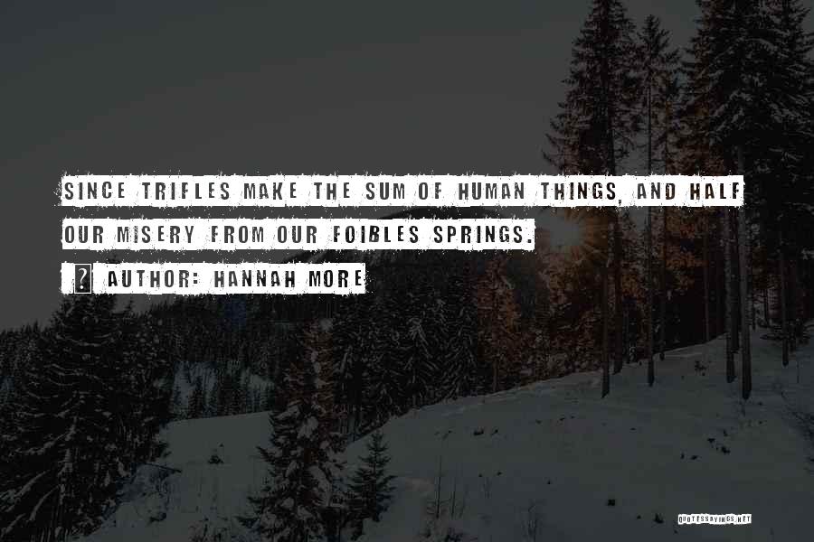 Hannah More Quotes: Since Trifles Make The Sum Of Human Things, And Half Our Misery From Our Foibles Springs.