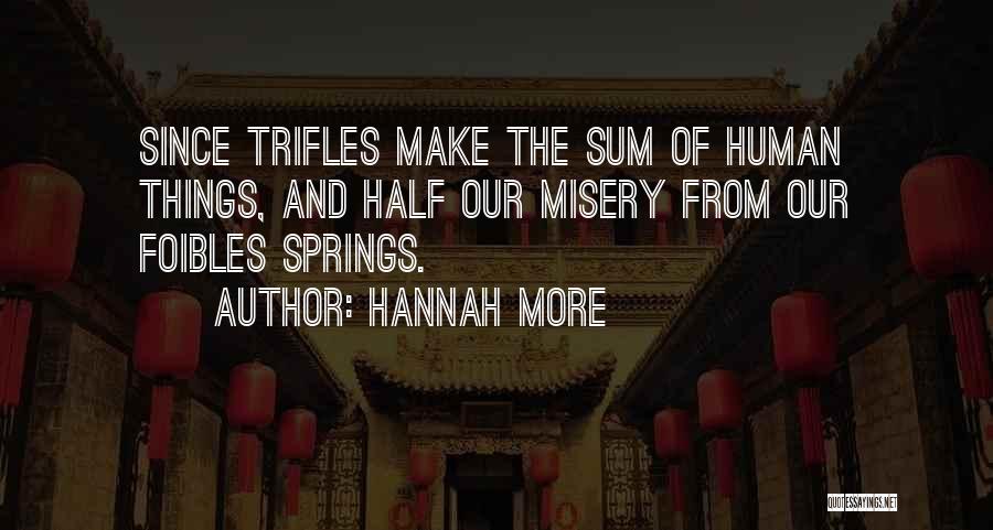 Hannah More Quotes: Since Trifles Make The Sum Of Human Things, And Half Our Misery From Our Foibles Springs.