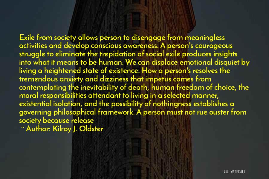 Kilroy J. Oldster Quotes: Exile From Society Allows Person To Disengage From Meaningless Activities And Develop Conscious Awareness. A Person's Courageous Struggle To Eliminate