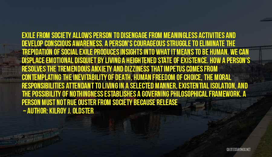 Kilroy J. Oldster Quotes: Exile From Society Allows Person To Disengage From Meaningless Activities And Develop Conscious Awareness. A Person's Courageous Struggle To Eliminate