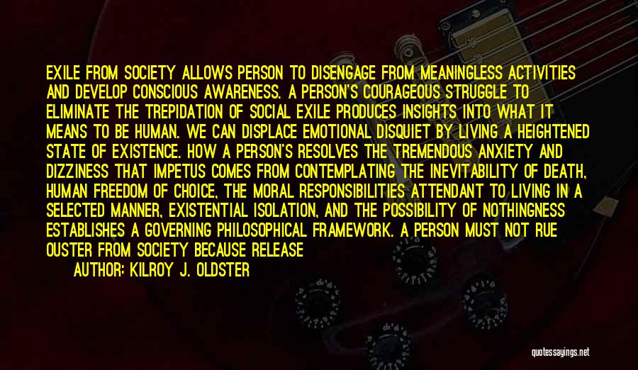 Kilroy J. Oldster Quotes: Exile From Society Allows Person To Disengage From Meaningless Activities And Develop Conscious Awareness. A Person's Courageous Struggle To Eliminate