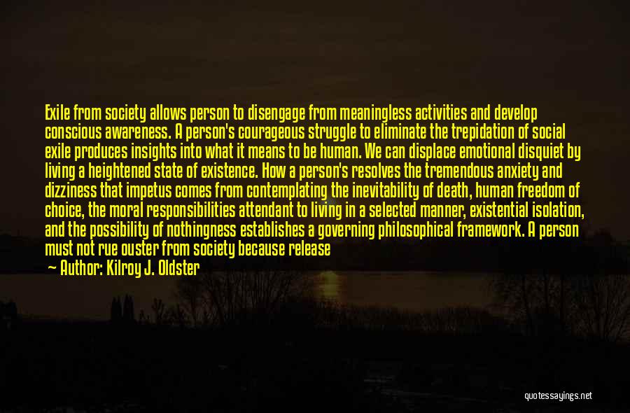Kilroy J. Oldster Quotes: Exile From Society Allows Person To Disengage From Meaningless Activities And Develop Conscious Awareness. A Person's Courageous Struggle To Eliminate