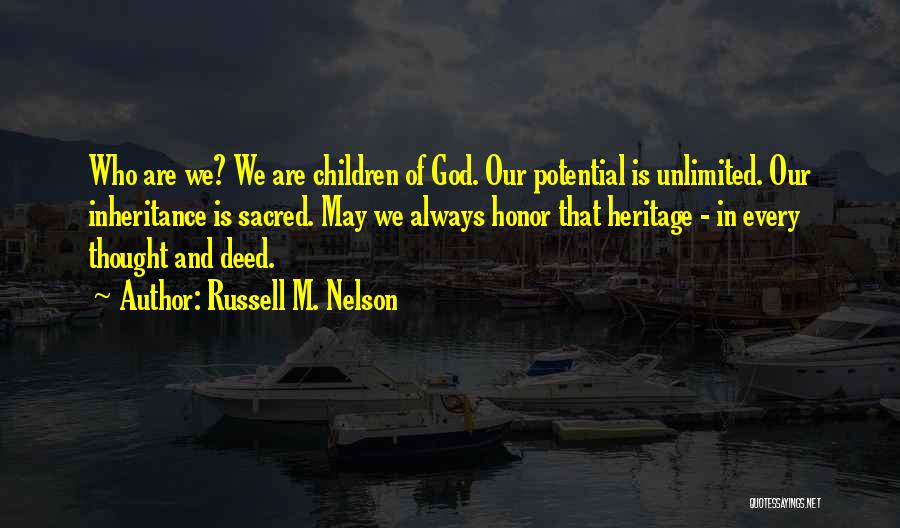 Russell M. Nelson Quotes: Who Are We? We Are Children Of God. Our Potential Is Unlimited. Our Inheritance Is Sacred. May We Always Honor