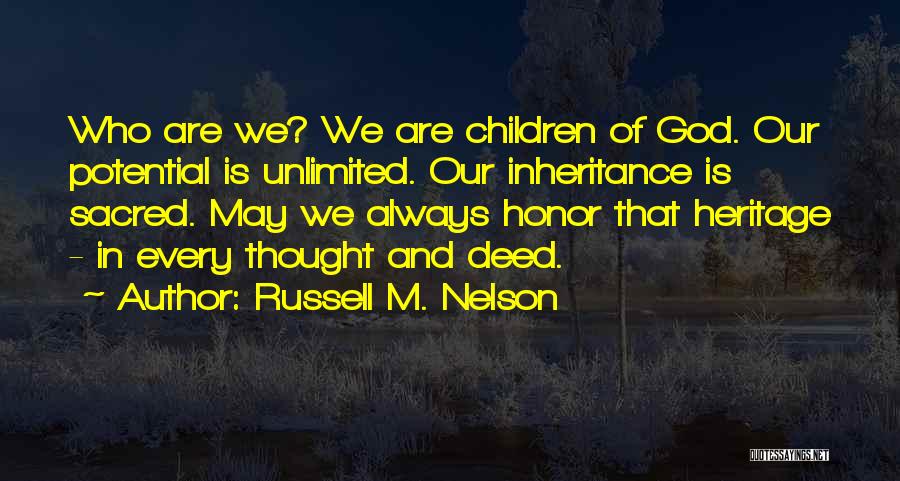 Russell M. Nelson Quotes: Who Are We? We Are Children Of God. Our Potential Is Unlimited. Our Inheritance Is Sacred. May We Always Honor