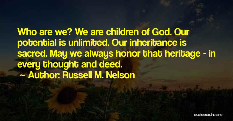 Russell M. Nelson Quotes: Who Are We? We Are Children Of God. Our Potential Is Unlimited. Our Inheritance Is Sacred. May We Always Honor