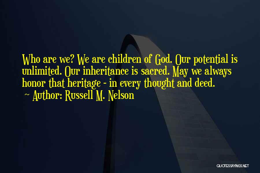 Russell M. Nelson Quotes: Who Are We? We Are Children Of God. Our Potential Is Unlimited. Our Inheritance Is Sacred. May We Always Honor