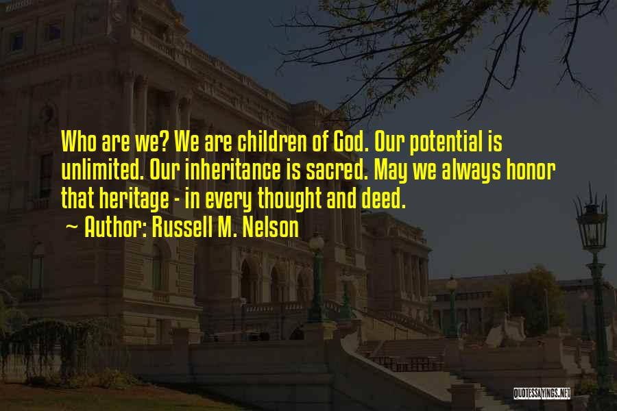 Russell M. Nelson Quotes: Who Are We? We Are Children Of God. Our Potential Is Unlimited. Our Inheritance Is Sacred. May We Always Honor