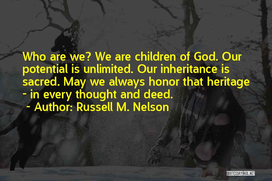 Russell M. Nelson Quotes: Who Are We? We Are Children Of God. Our Potential Is Unlimited. Our Inheritance Is Sacred. May We Always Honor