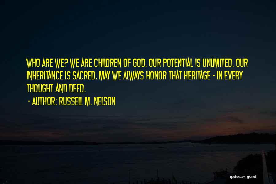 Russell M. Nelson Quotes: Who Are We? We Are Children Of God. Our Potential Is Unlimited. Our Inheritance Is Sacred. May We Always Honor