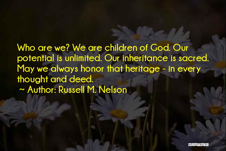 Russell M. Nelson Quotes: Who Are We? We Are Children Of God. Our Potential Is Unlimited. Our Inheritance Is Sacred. May We Always Honor