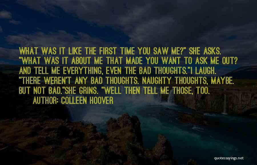 Colleen Hoover Quotes: What Was It Like The First Time You Saw Me? She Asks. What Was It About Me That Made You