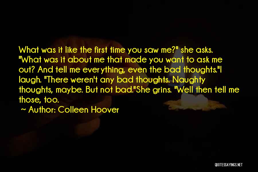Colleen Hoover Quotes: What Was It Like The First Time You Saw Me? She Asks. What Was It About Me That Made You