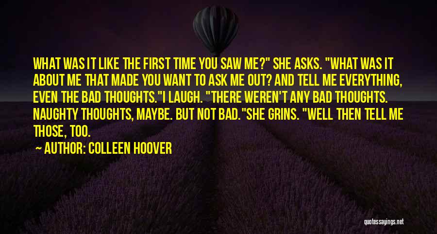 Colleen Hoover Quotes: What Was It Like The First Time You Saw Me? She Asks. What Was It About Me That Made You