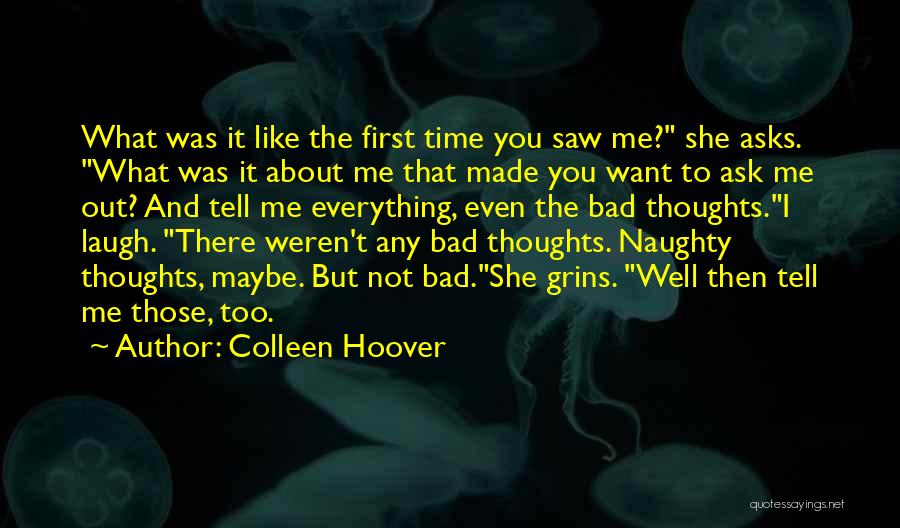 Colleen Hoover Quotes: What Was It Like The First Time You Saw Me? She Asks. What Was It About Me That Made You