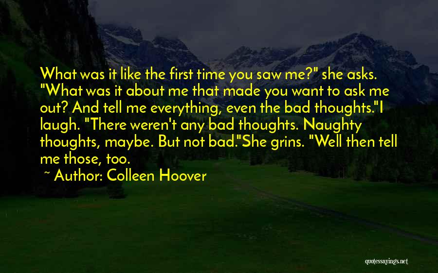 Colleen Hoover Quotes: What Was It Like The First Time You Saw Me? She Asks. What Was It About Me That Made You