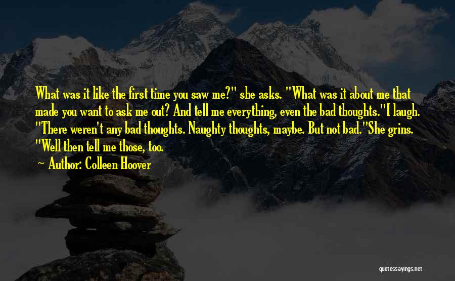 Colleen Hoover Quotes: What Was It Like The First Time You Saw Me? She Asks. What Was It About Me That Made You