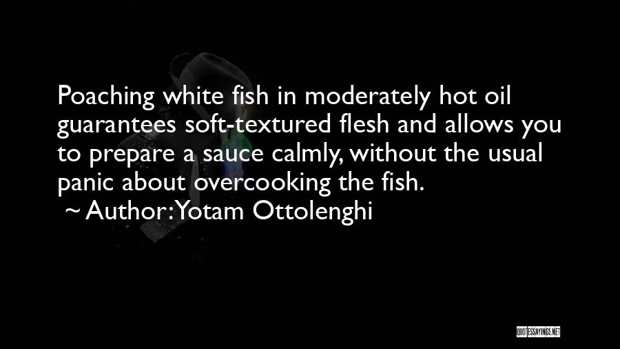 Yotam Ottolenghi Quotes: Poaching White Fish In Moderately Hot Oil Guarantees Soft-textured Flesh And Allows You To Prepare A Sauce Calmly, Without The