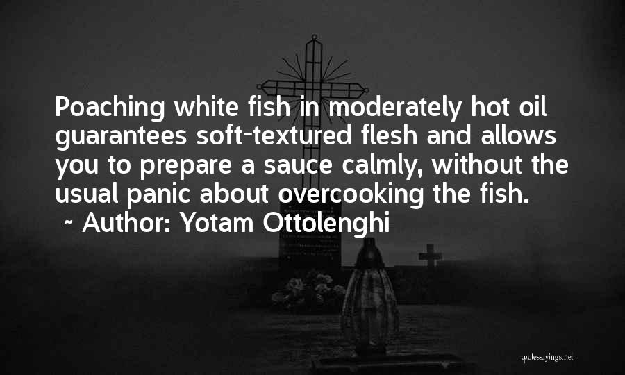 Yotam Ottolenghi Quotes: Poaching White Fish In Moderately Hot Oil Guarantees Soft-textured Flesh And Allows You To Prepare A Sauce Calmly, Without The