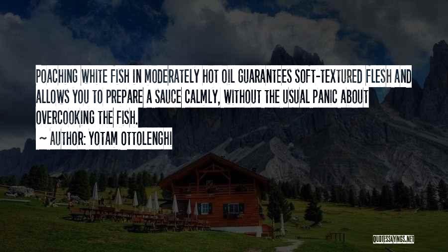 Yotam Ottolenghi Quotes: Poaching White Fish In Moderately Hot Oil Guarantees Soft-textured Flesh And Allows You To Prepare A Sauce Calmly, Without The