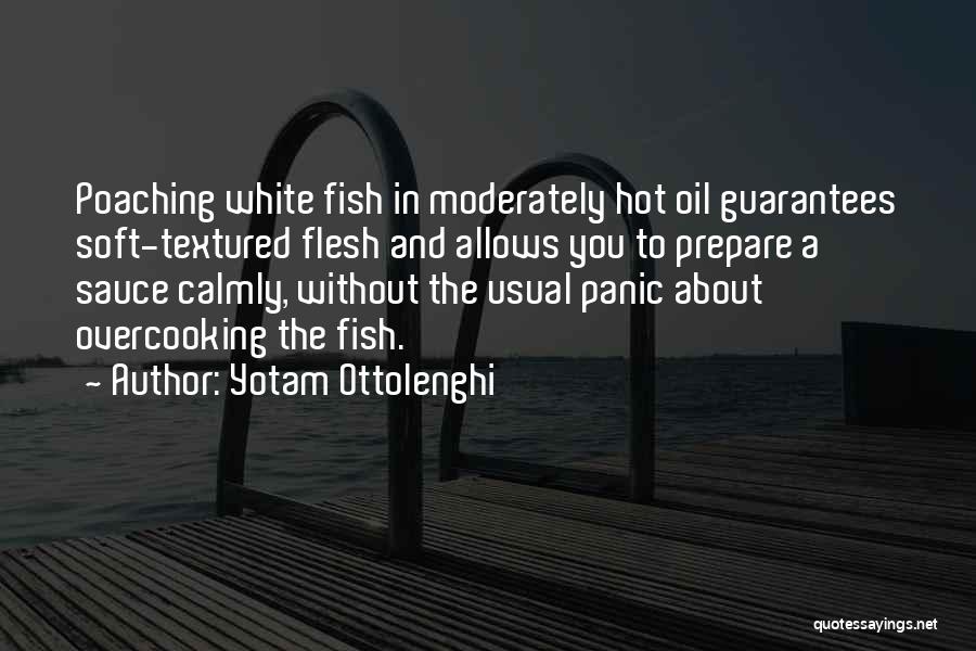 Yotam Ottolenghi Quotes: Poaching White Fish In Moderately Hot Oil Guarantees Soft-textured Flesh And Allows You To Prepare A Sauce Calmly, Without The