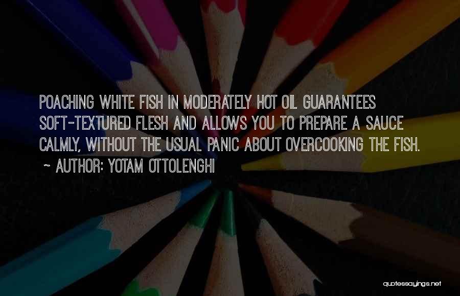 Yotam Ottolenghi Quotes: Poaching White Fish In Moderately Hot Oil Guarantees Soft-textured Flesh And Allows You To Prepare A Sauce Calmly, Without The