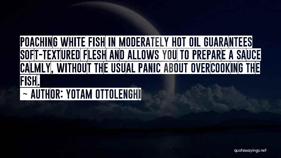Yotam Ottolenghi Quotes: Poaching White Fish In Moderately Hot Oil Guarantees Soft-textured Flesh And Allows You To Prepare A Sauce Calmly, Without The