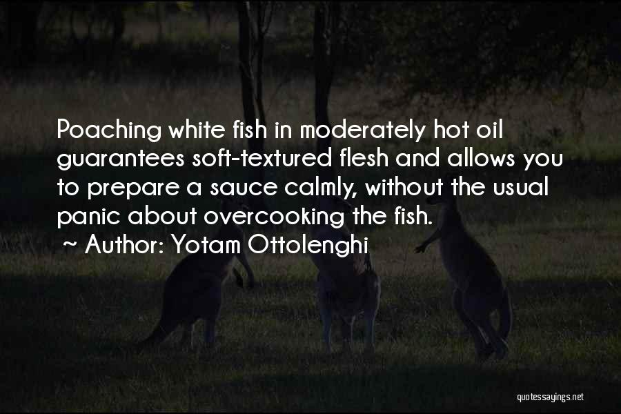 Yotam Ottolenghi Quotes: Poaching White Fish In Moderately Hot Oil Guarantees Soft-textured Flesh And Allows You To Prepare A Sauce Calmly, Without The