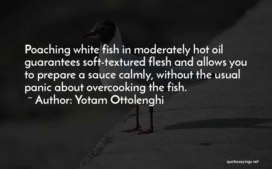 Yotam Ottolenghi Quotes: Poaching White Fish In Moderately Hot Oil Guarantees Soft-textured Flesh And Allows You To Prepare A Sauce Calmly, Without The