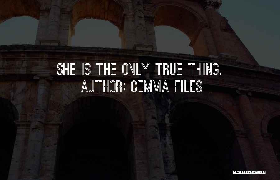 Gemma Files Quotes: She Is The Only True Thing.