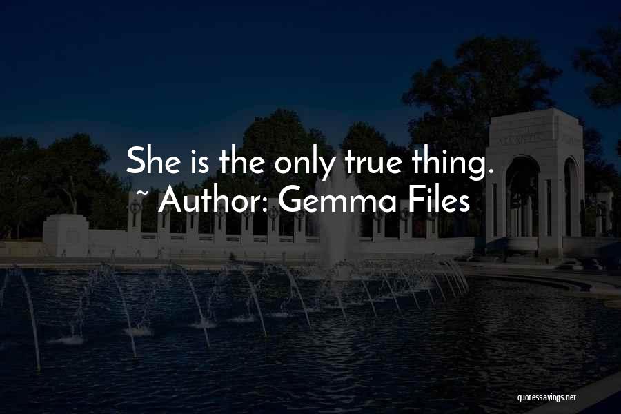 Gemma Files Quotes: She Is The Only True Thing.