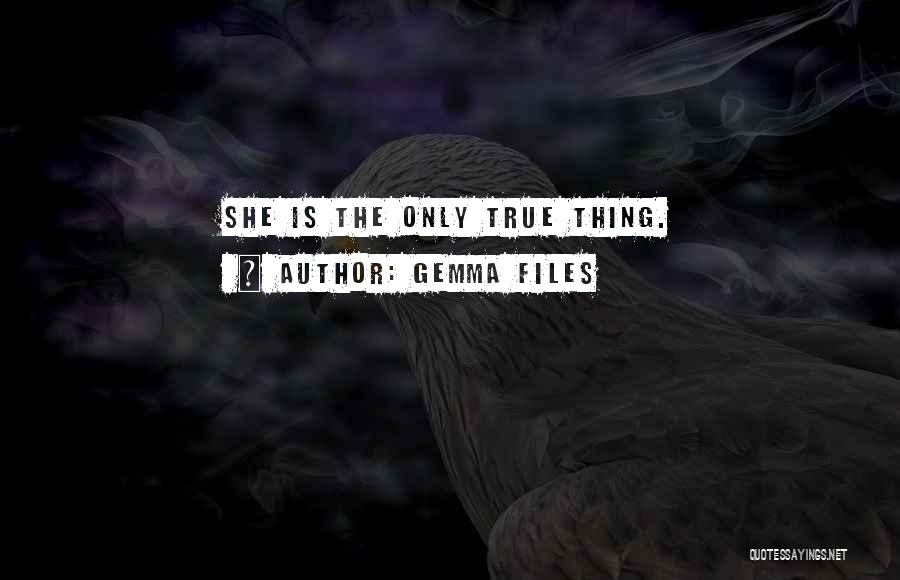 Gemma Files Quotes: She Is The Only True Thing.