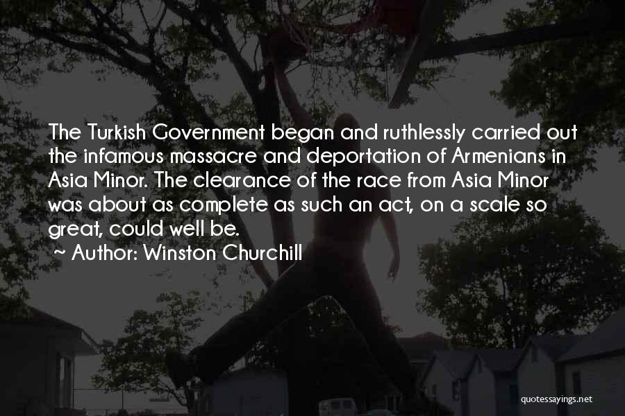 Winston Churchill Quotes: The Turkish Government Began And Ruthlessly Carried Out The Infamous Massacre And Deportation Of Armenians In Asia Minor. The Clearance