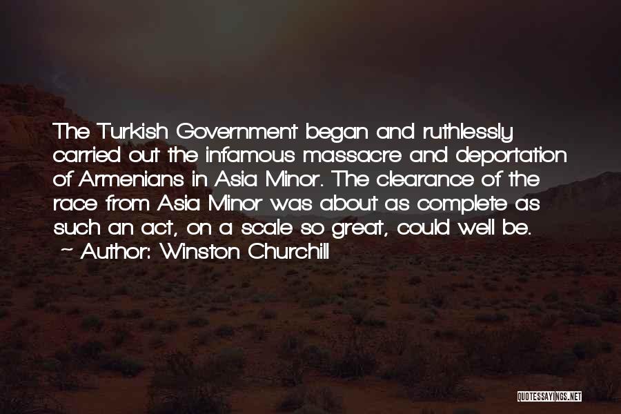 Winston Churchill Quotes: The Turkish Government Began And Ruthlessly Carried Out The Infamous Massacre And Deportation Of Armenians In Asia Minor. The Clearance