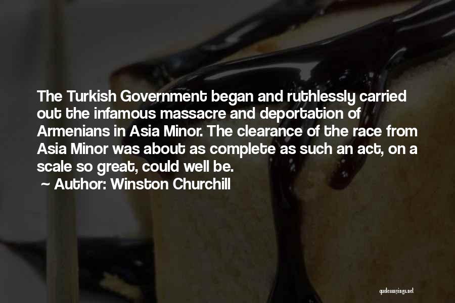 Winston Churchill Quotes: The Turkish Government Began And Ruthlessly Carried Out The Infamous Massacre And Deportation Of Armenians In Asia Minor. The Clearance