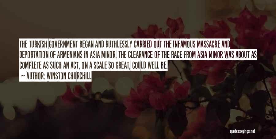 Winston Churchill Quotes: The Turkish Government Began And Ruthlessly Carried Out The Infamous Massacre And Deportation Of Armenians In Asia Minor. The Clearance