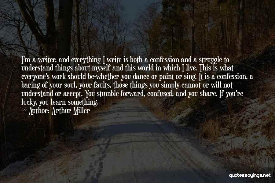 Arthur Miller Quotes: I'm A Writer, And Everything I Write Is Both A Confession And A Struggle To Understand Things About Myself And