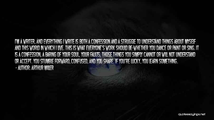 Arthur Miller Quotes: I'm A Writer, And Everything I Write Is Both A Confession And A Struggle To Understand Things About Myself And