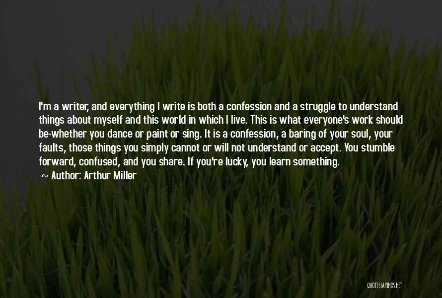 Arthur Miller Quotes: I'm A Writer, And Everything I Write Is Both A Confession And A Struggle To Understand Things About Myself And
