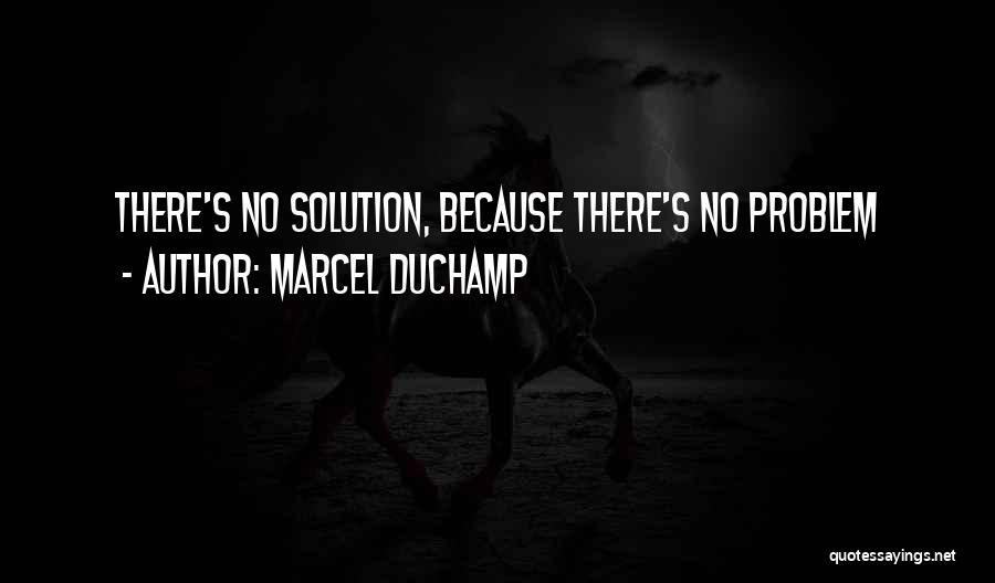 Marcel Duchamp Quotes: There's No Solution, Because There's No Problem