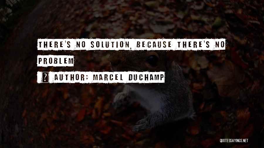 Marcel Duchamp Quotes: There's No Solution, Because There's No Problem