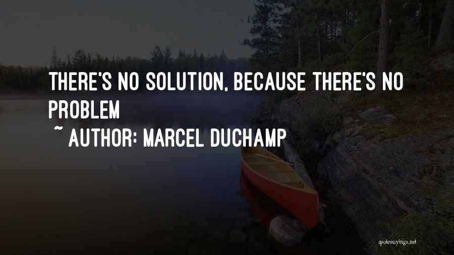 Marcel Duchamp Quotes: There's No Solution, Because There's No Problem