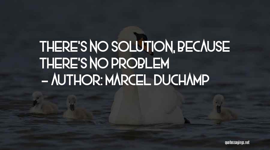 Marcel Duchamp Quotes: There's No Solution, Because There's No Problem