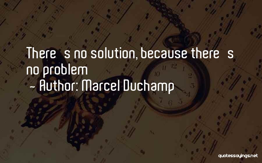 Marcel Duchamp Quotes: There's No Solution, Because There's No Problem