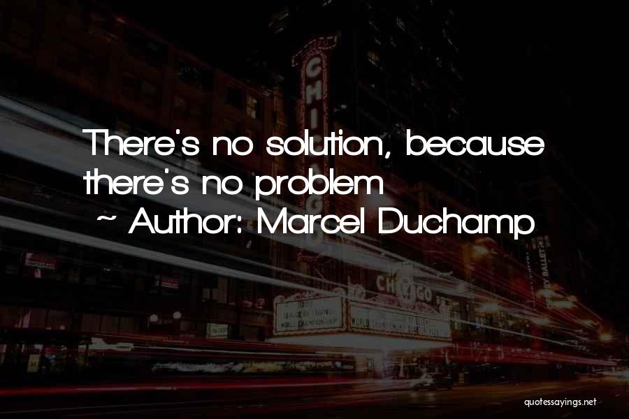 Marcel Duchamp Quotes: There's No Solution, Because There's No Problem