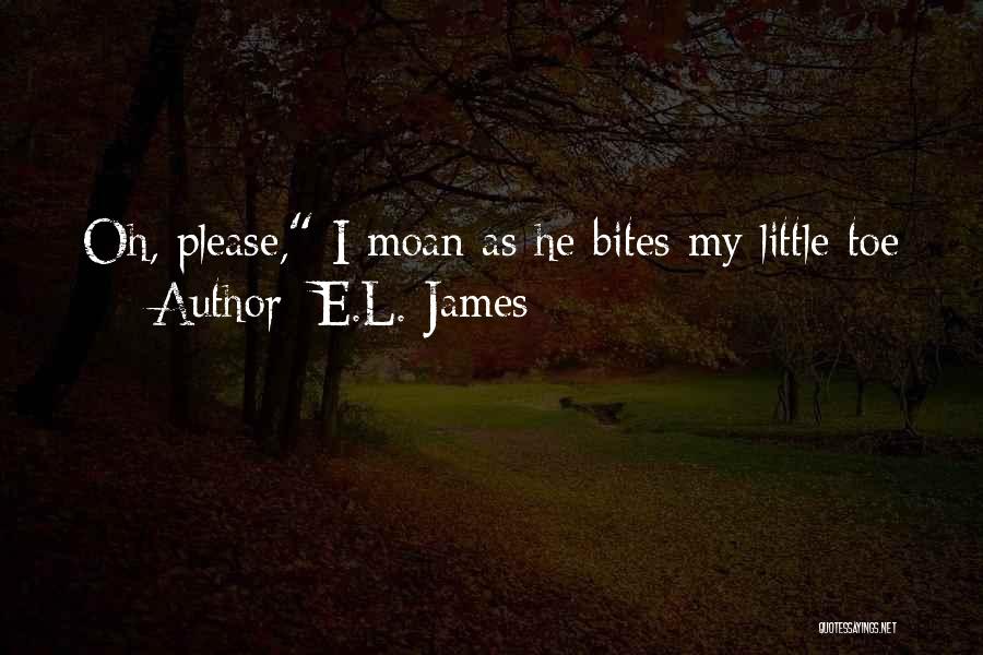 E.L. James Quotes: Oh, Please, I Moan As He Bites My Little Toe