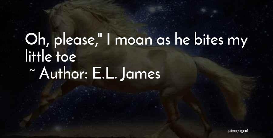 E.L. James Quotes: Oh, Please, I Moan As He Bites My Little Toe