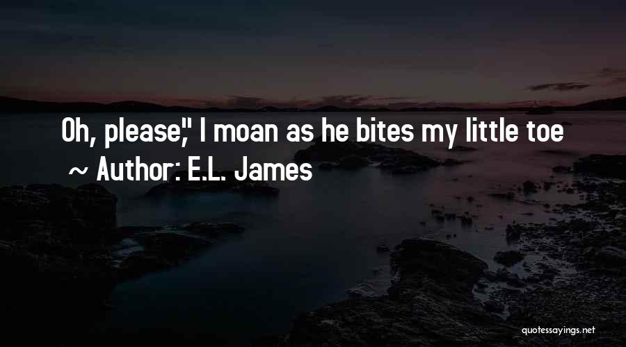 E.L. James Quotes: Oh, Please, I Moan As He Bites My Little Toe